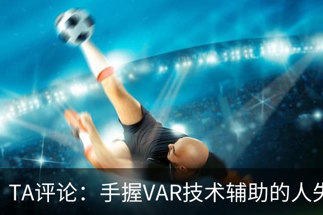 TA评论：手握VAR技术辅助的人失误，比以前的误判更加难以容忍